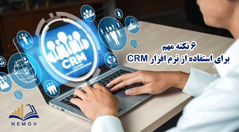 6 نکته مهم برای استفاده از نرم‌افزار CRM